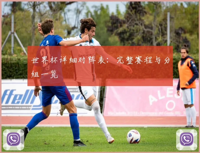 世界杯详细对阵表：完整赛程与分组一览