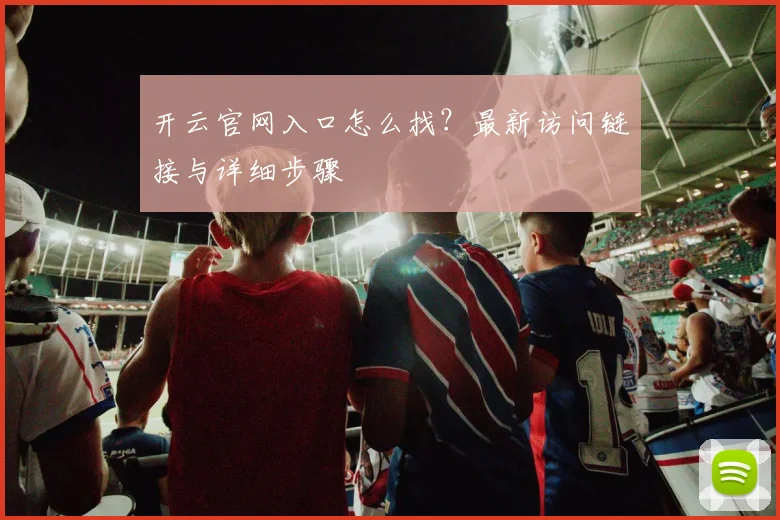 开云官网入口怎么找？最新访问链接与详细步骤