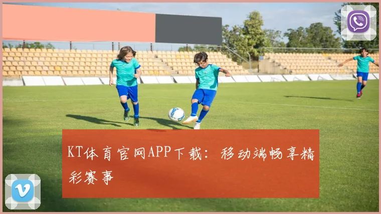 KT体育官网APP下载：移动端畅享精彩赛事