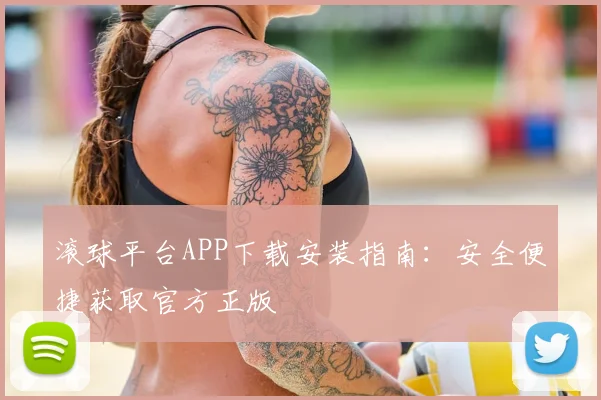 滚球平台APP下载安装指南：安全便捷获取官方正版