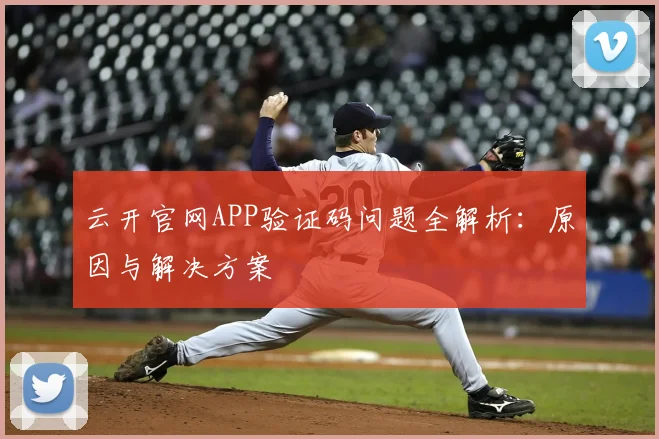 云开官网APP验证码问题全解析：原因与解决方案