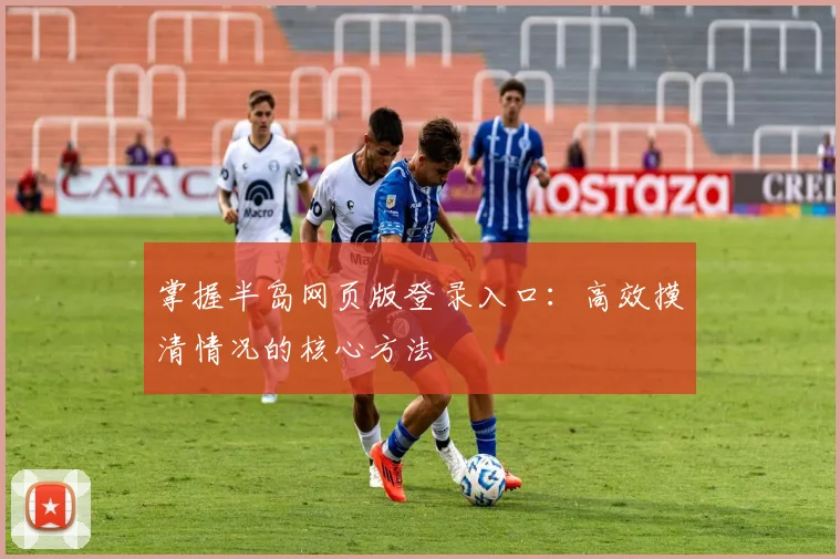 掌握半岛网页版登录入口：高效摸清情况的核心方法