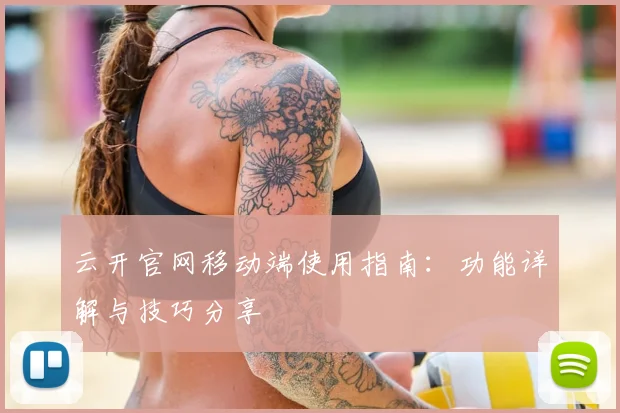 云开官网移动端使用指南：功能详解与技巧分享