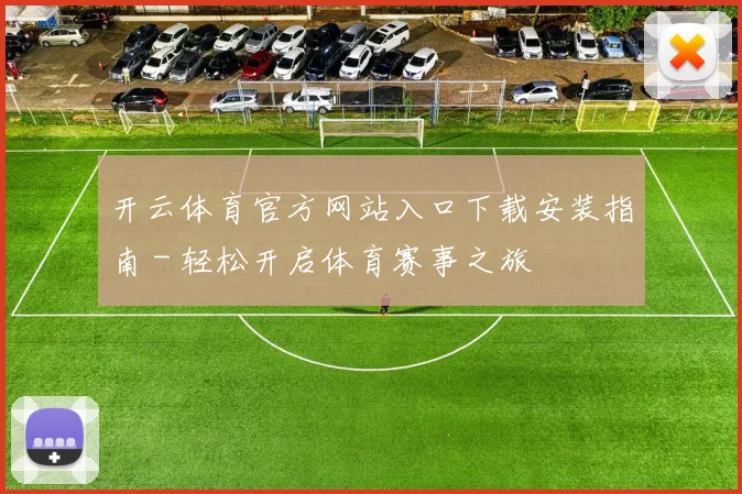 开云体育官方网站入口下载安装指南 - 轻松开启体育赛事之旅