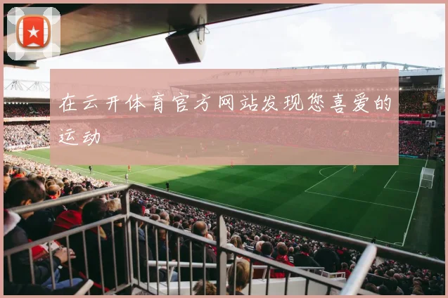 在云开体育官方网站发现您喜爱的运动