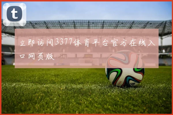立即访问3377体育平台官方在线入口网页版