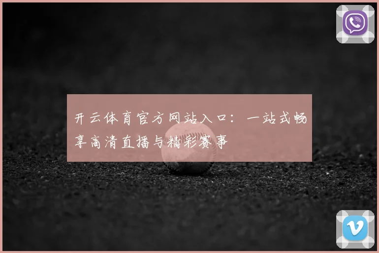 开云体育官方网站入口：一站式畅享高清直播与精彩赛事
