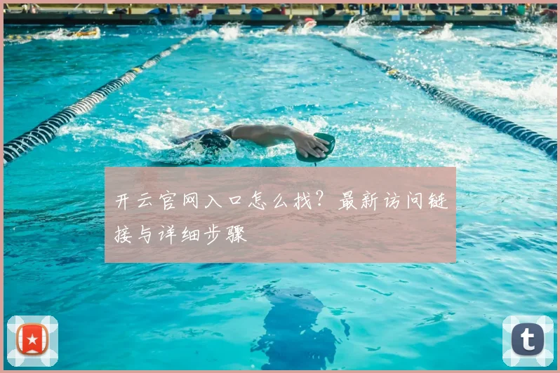 开云官网入口怎么找？最新访问链接与详细步骤