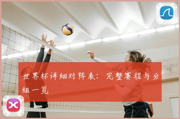 世界杯详细对阵表：完整赛程与分组一览