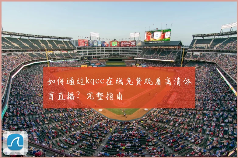 如何通过kqcc在线免费观看高清体育直播？完整指南