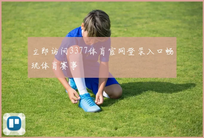 立即访问3377体育官网登录入口畅玩体育赛事