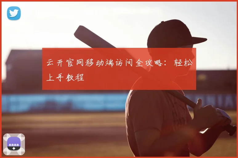 云开官网移动端访问全攻略：轻松上手教程