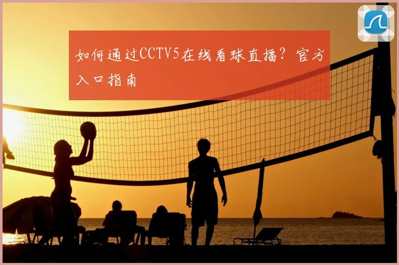 如何通过CCTV5在线看球直播？官方入口指南