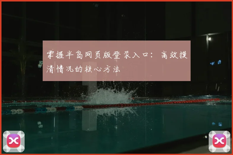 掌握半岛网页版登录入口：高效摸清情况的核心方法