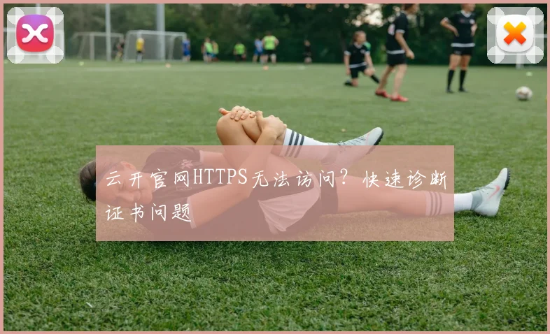 云开官网HTTPS无法访问？快速诊断证书问题