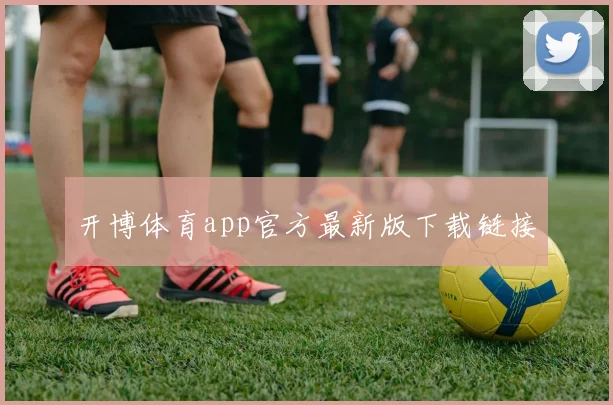 开博体育app官方最新版下载链接