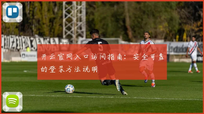 开云官网入口访问指南：安全可靠的登录方法说明