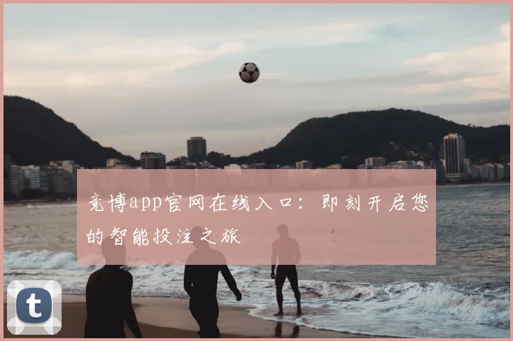 竞博app官网在线入口：即刻开启您的智能投注之旅