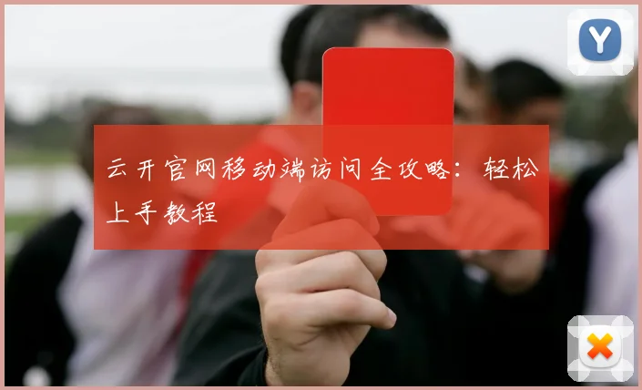 云开官网移动端访问全攻略：轻松上手教程