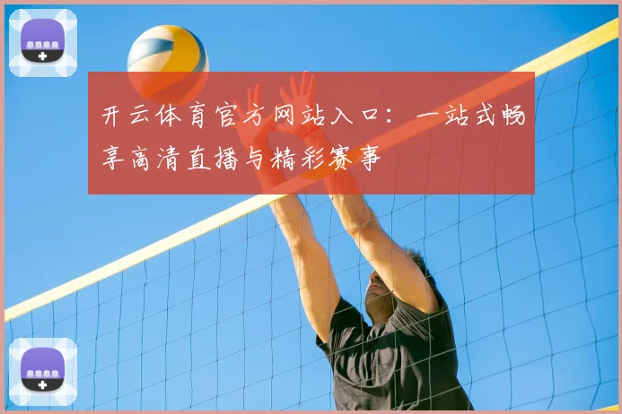 开云体育官方网站入口：一站式畅享高清直播与精彩赛事