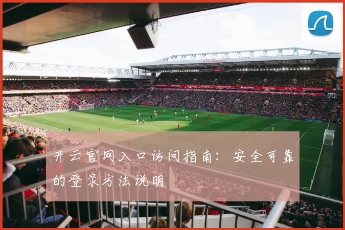 开云官网入口访问指南：安全可靠的登录方法说明