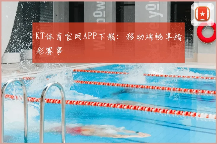 KT体育官网APP下载：移动端畅享精彩赛事