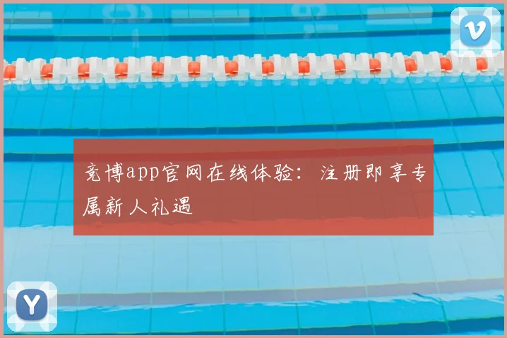 竞博app官网在线体验：注册即享专属新人礼遇