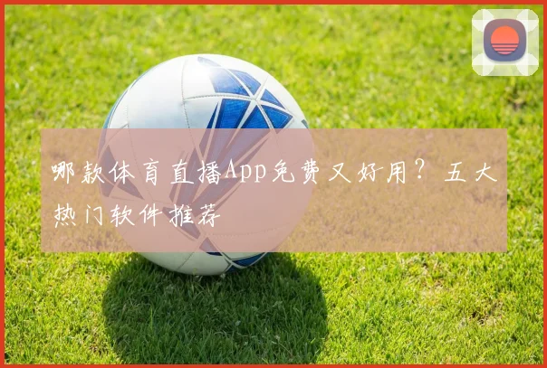 哪款体育直播App免费又好用？五大热门软件推荐
