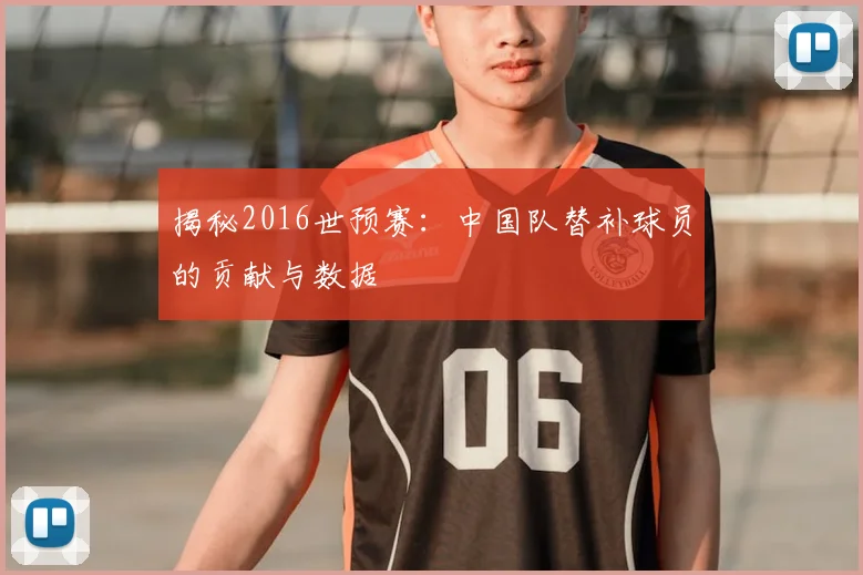 揭秘2016世预赛：中国队替补球员的贡献与数据